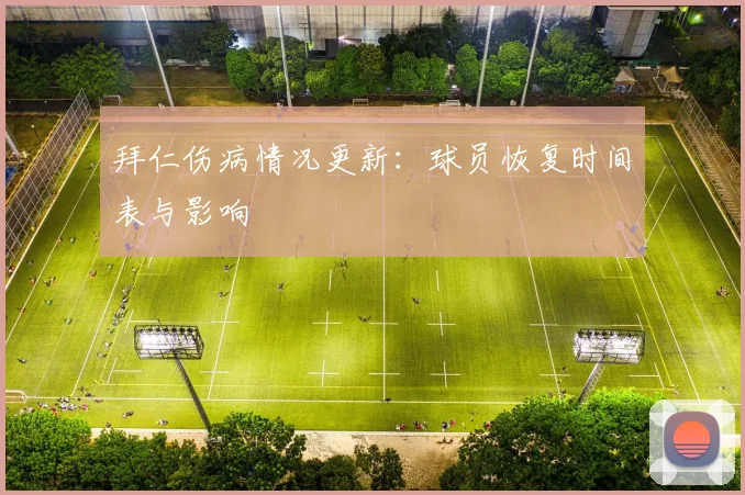 拜仁伤病情况更新:球员恢复时间表与影响