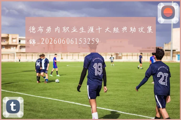 德布劳内职业生涯十大经典助攻集锦_20260606153259