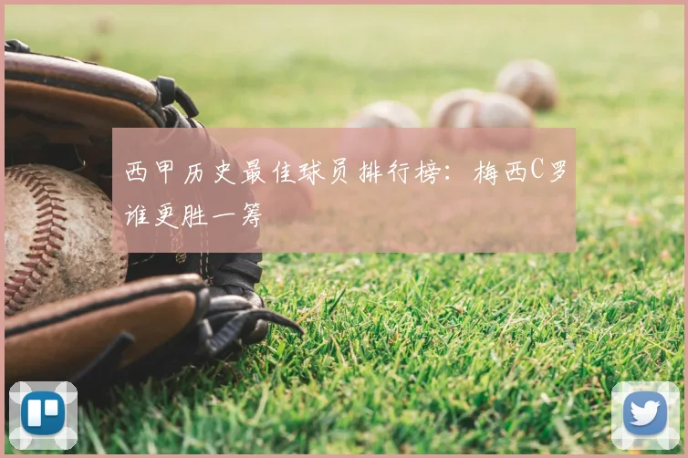 西甲历史最佳球员排行榜:梅西C罗谁更胜一筹