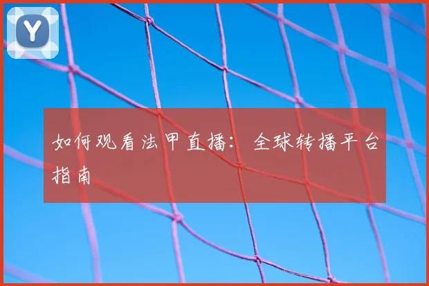 如何观看法甲直播：全球转播平台指南