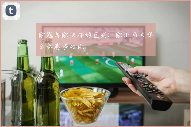 欧冠与欧联杯的区别：欧洲两大俱乐部赛事对比