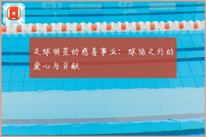 足球明星的慈善事业：球场之外的爱心与贡献