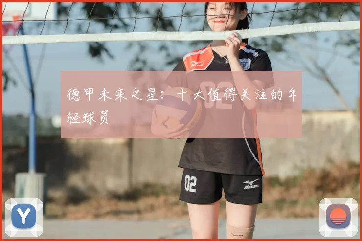 德甲未来之星：十大值得关注的年轻球员