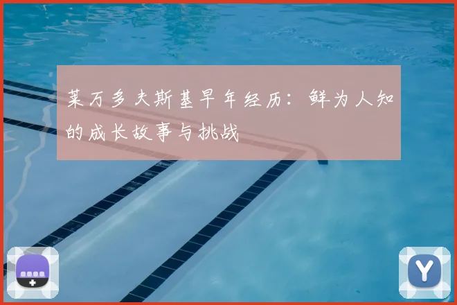 莱万多夫斯基早年经历:鲜为人知的成长故事与挑战