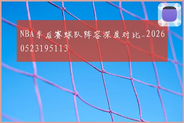 NBA季后赛球队阵容深度对比_20260523195113